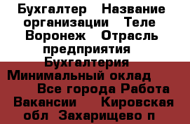 Бухгалтер › Название организации ­ Теле2-Воронеж › Отрасль предприятия ­ Бухгалтерия › Минимальный оклад ­ 31 000 - Все города Работа » Вакансии   . Кировская обл.,Захарищево п.